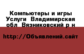 Компьютеры и игры Услуги. Владимирская обл.,Вязниковский р-н